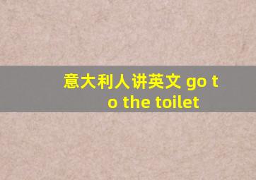 意大利人讲英文 go to the toilet